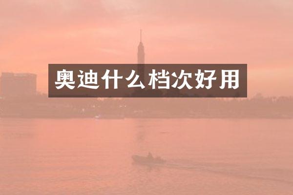 奥迪什么档次好用