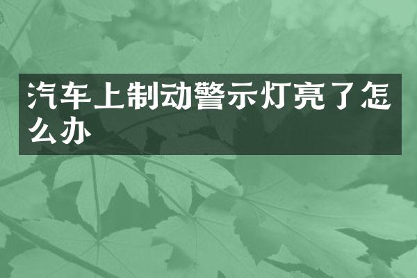 汽车上制动警示灯亮了怎么办