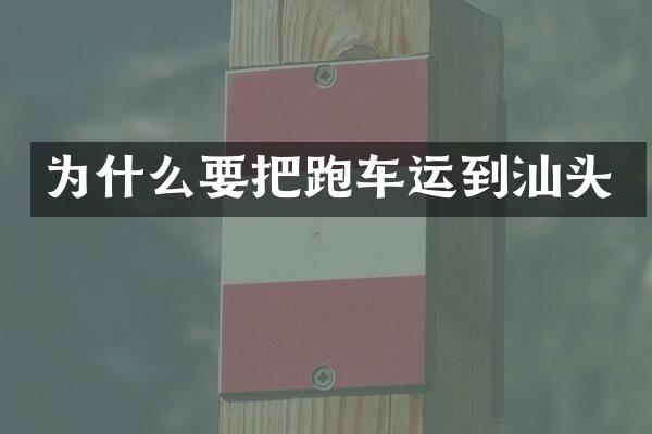 为什么要把跑车运到汕头