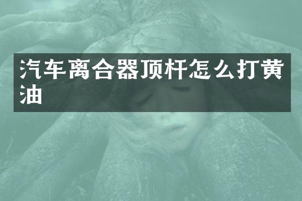 汽车离合器顶杆怎么打黄油