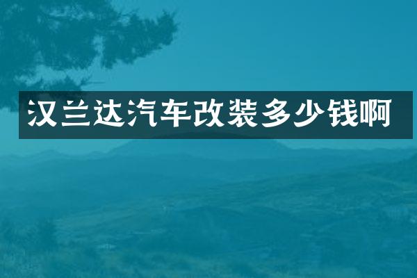 汉兰达汽车改装多少钱啊