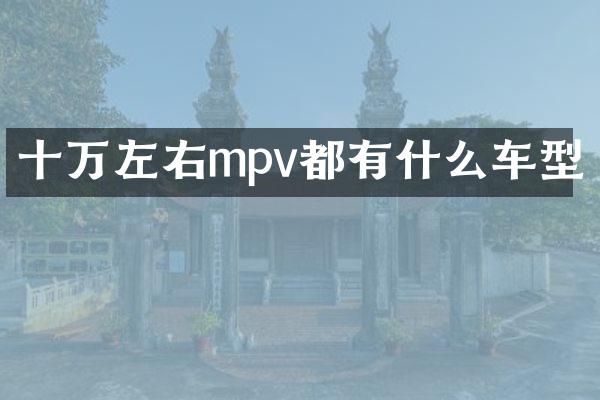 十万左右mpv都有什么车型