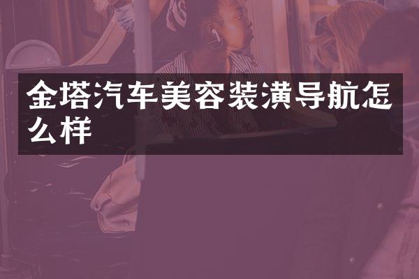 金塔汽车美容装潢导航怎么样