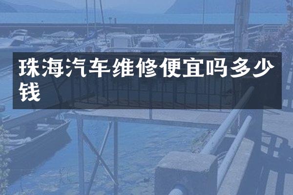珠海汽车维修便宜吗多少钱