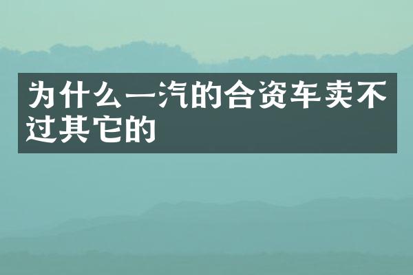为什么一汽的合资车卖不过其它的