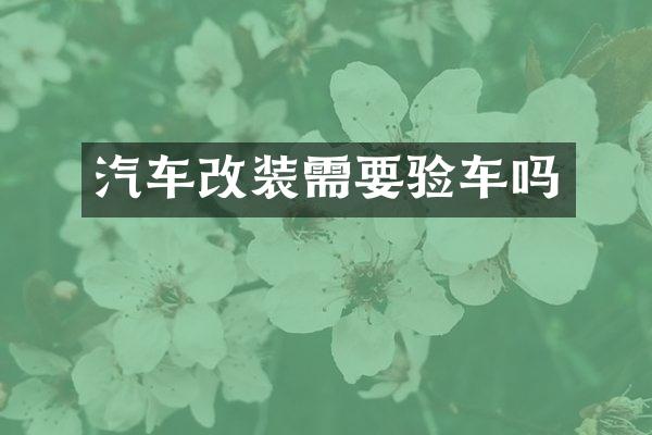 汽车改装需要验车吗
