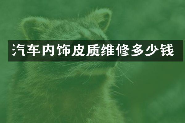 汽车内饰皮质维修多少钱