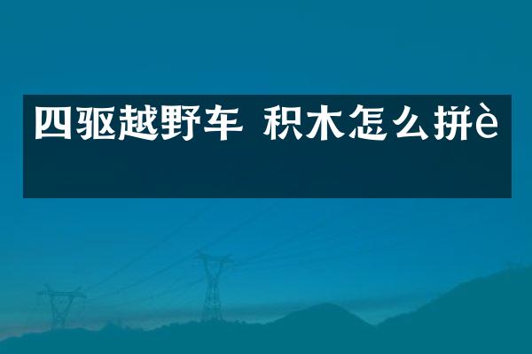 四驱越野车 积木怎么拼装