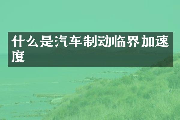 什么是汽车制动临界加速度