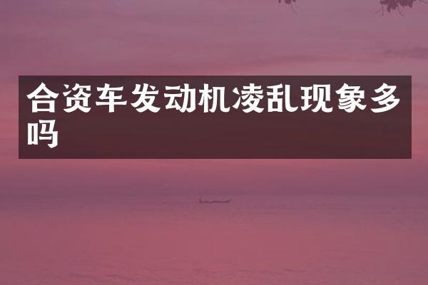 合资车发动机凌乱现象多吗