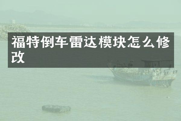 福特倒车雷达模块怎么修改