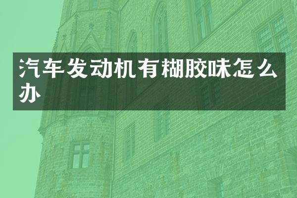 汽车发动机有糊胶味怎么办