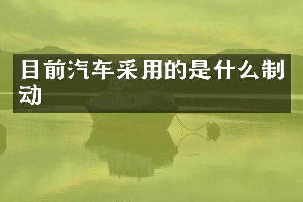 目前汽车采用的是什么制动