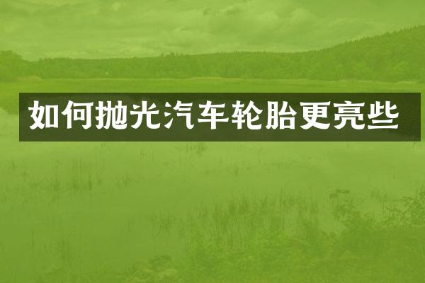 如何抛光汽车轮胎更亮些