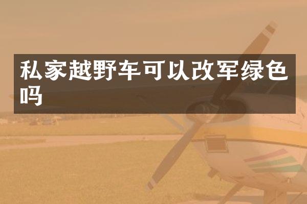 私家越野车可以改军绿色吗