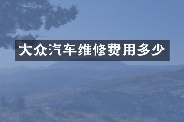大众汽车维修费用多少