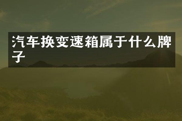 汽车换变速箱属于什么牌子