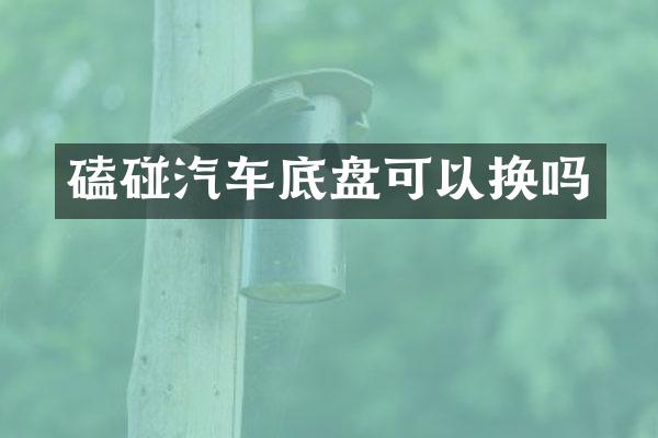磕碰汽车底盘可以换吗