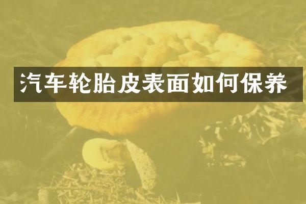 汽车轮胎皮表面如何保养