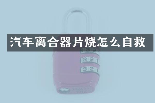汽车离合器片烧怎么自救