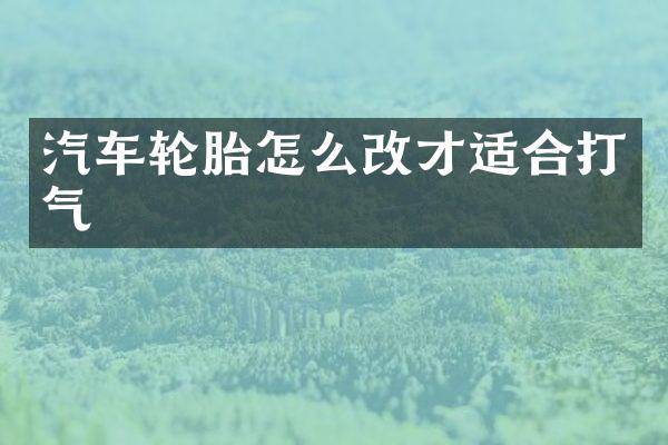 汽车轮胎怎么改才适合打气