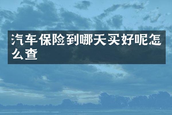 汽车保险到哪天买好呢怎么查
