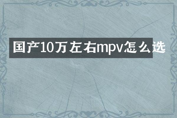 国产10万左右mpv怎么选