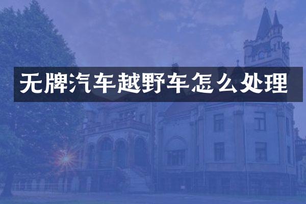 无牌汽车越野车怎么处理