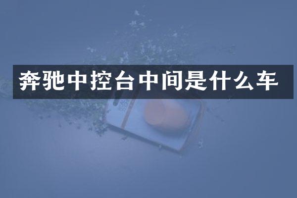 奔驰中控台中间是什么车