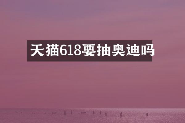 天猫618要抽奥迪吗