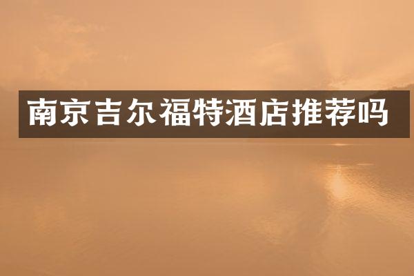 南京吉尔福特酒店推荐吗