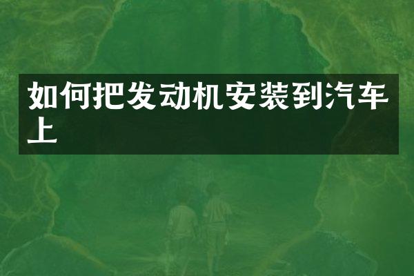 如何把发动机安装到汽车上