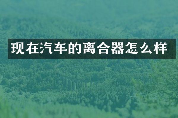 现在汽车的离合器怎么样