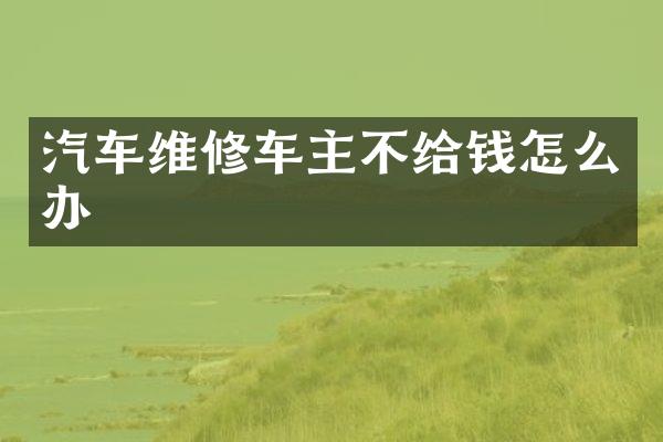 汽车维修车主不给钱怎么办