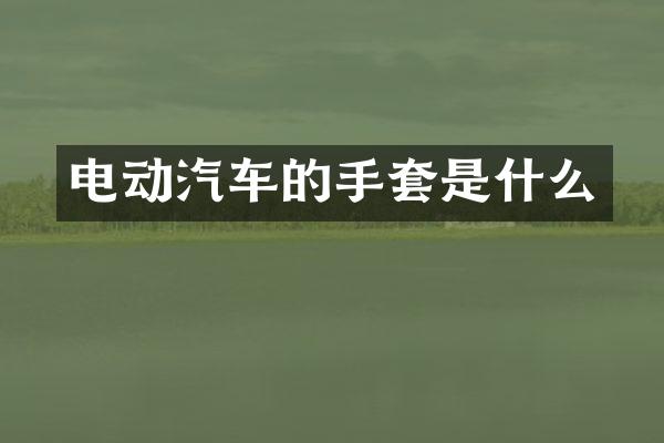电动汽车的手套是什么