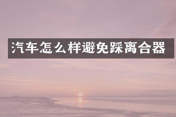 汽车怎么样避免踩离合器