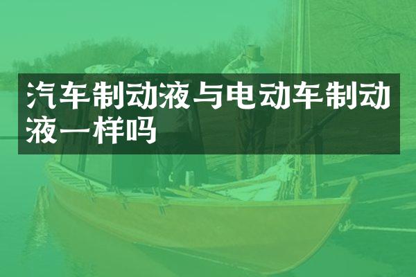汽车制动液与电动车制动液一样吗