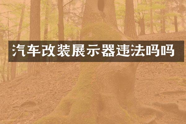 汽车改装展示器违法吗吗