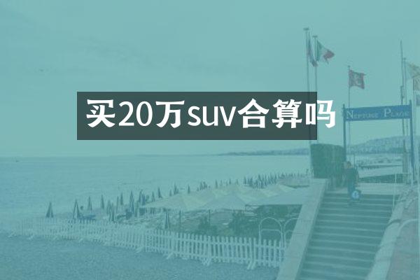 买20万suv合算吗