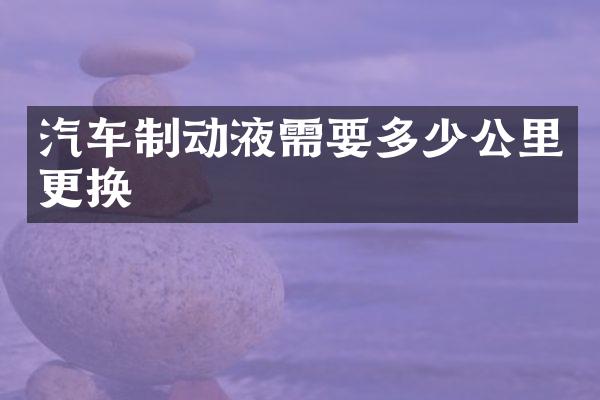 汽车制动液需要多少公里更换