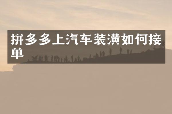 拼多多上汽车装潢如何接单