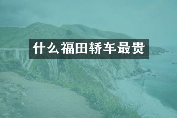 什么福田轿车最贵