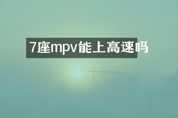 7座mpv能上高速吗