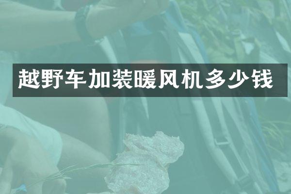 越野车加装暖风机多少钱