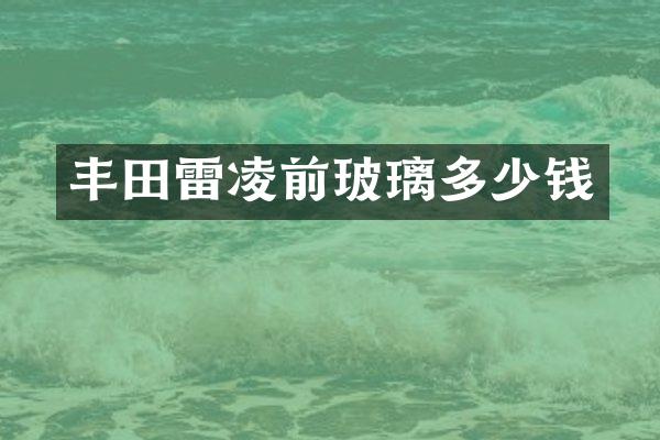 丰田雷凌前玻璃多少钱