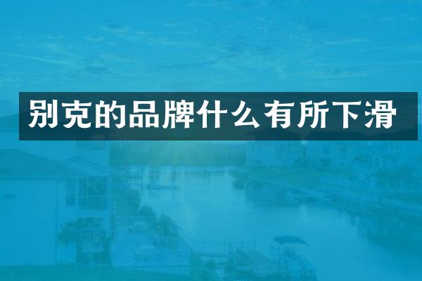 别克的品牌什么有所下滑