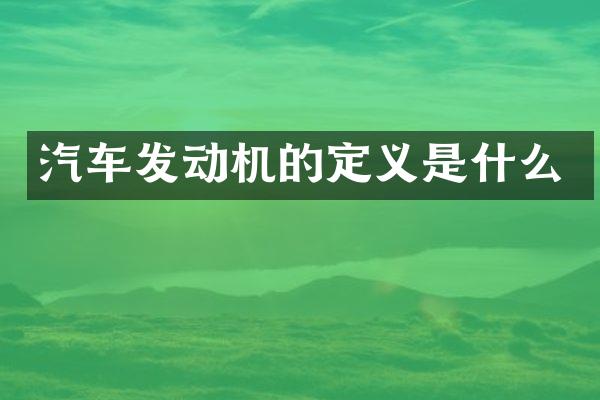 汽车发动机的定义是什么