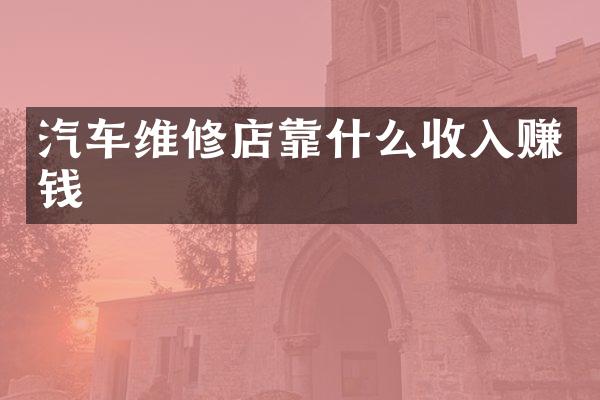 汽车维修店靠什么收入赚钱