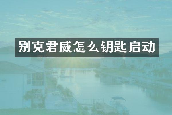 别克君威怎么钥匙启动