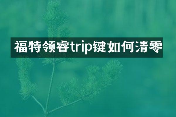 福特领睿trip键如何清零